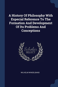 A History Of Philosophy With Especial Reference To The Formation And Development Of Its Problems And Conceptions