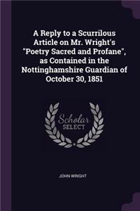 A Reply to a Scurrilous Article on Mr. Wright's Poetry Sacred and Profane, as Contained in the Nottinghamshire Guardian of October 30, 1851