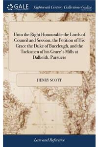 Unto the Right Honourable the Lords of Council and Session, the Petition of His Grace the Duke of Buccleugh, and the Tacksmen of His Grace's Mills at Dalkeith, Pursuers