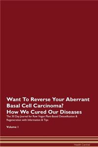 Want To Reverse Your Aberrant Basal Cell Carcinoma? How We Cured Our Diseases. The 30 Day Journal for Raw Vegan Plant-Based Detoxification & Regeneration with Information & Tips Volume 1