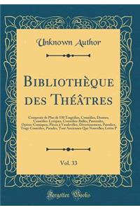 BibliothÃ¨que Des ThÃ©Ã¢tres, Vol. 33: ComposÃ©e de Plus de 530 TragÃ©dies, ComÃ©dies, Drames, ComÃ©dies-Lyriques, ComÃ©dies-Balles, Pastorales, OpÃ©ras-Comiques, PiÃ¨ces Ã? Vaudevilles, Divertissemens, Parodies, Tragi-ComÃ©dies, Parades, Tant Anci