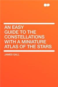 An Easy Guide to the Constellations with a Miniature Atlas of the Stars
