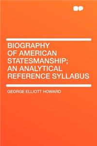 Biography of American Statesmanship; An Analytical Reference Syllabus