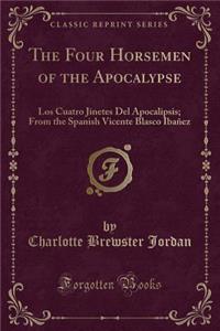 The Four Horsemen of the Apocalypse: Los Cuatro Jinetes del Apocalipsis; From the Spanish Vicente Blasco Ibaï¿½ez (Classic Reprint)