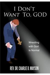 I Don't Want To, God: Wrestling with God Is Normal