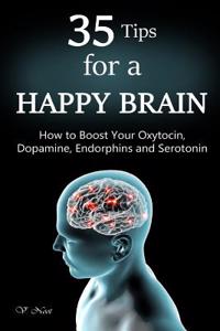 35 Tips for a Happy Brain: How to Boost Your Oxytocin, Dopamine, Endorphins, and Serotonin (Brain Power, Brain Function, Boost Endorphins, Brain