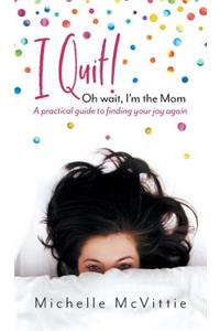 I Quit! Oh wait, I'm the Mom