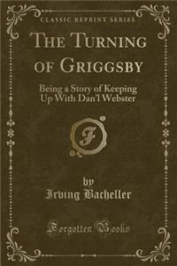 The Turning of Griggsby: Being a Story of Keeping Up with Dan'l Webster (Classic Reprint)