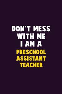 Don't Mess With Me, I Am A Preschool Assistant Teacher
