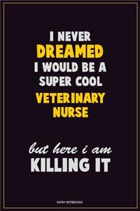 I Never Dreamed I would Be A Super Cool Veterinary Nurse But Here I Am Killing It