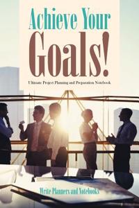Achieve Your Goals! Ultimate Project Planning and Preparation Notebook