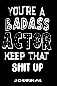 You're A Badass Actor Keep That Shit Up