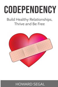 Codependency: Build Healthy Relationships, Thrive and Be Free