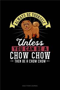 Always Be Yourself Unless You Can Be A Chow Chow Then Be A Chow Chow