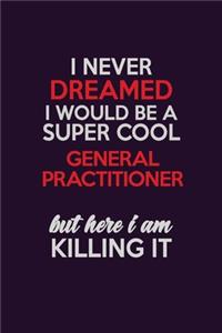 I Never Dreamed I Would Be A Super cool General practitioner But Here I Am Killing It