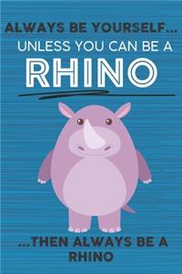 Always Be Yourself Unless You Can Be a Rhino Then Always Be a Rhino