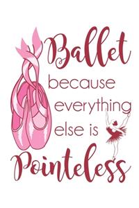 Ballet Because Everything Else Is Pointeless: Ballet Dancer Notebook, Blank Paperback Book to write in, Ballet Gift, 150 pages, college ruled