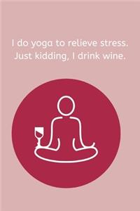 I do yoga to relieve stress. Just kindding, I drink wine.