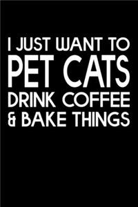 I Just Want Pet Cats Drink Coffee And Baking Things