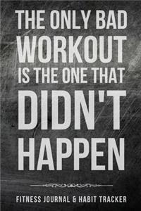 The Only Bad Workout is the One that Didn't Happen Fitness Journal & Habit Tracker