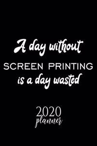 A Day Without Screen Printing Is A Day Wasted 2020 Planner