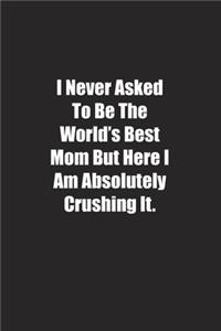 I Never Asked To Be The World's Best Mom But Here I Am Absolutely Crushing It.