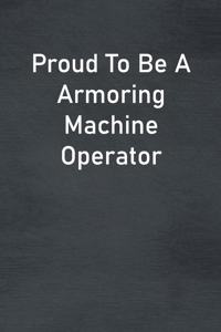 Proud To Be A Armoring Machine Operator