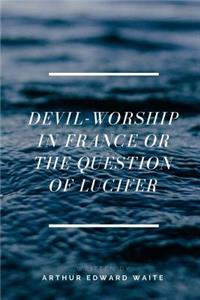 Devil-worship In France Or The Question Of Lucifer