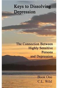 Keys to Dissolving Depression: The Connection Between Highly Sensitive Persons and Depression - Book One