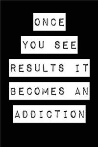 Once You See Results It Becomes an Addiction