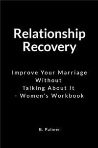 Relationship Recovery: Improve Your Marriage Without Talking about It - Women's Workbook