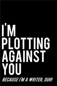 I'm Plotting Against You Because I'm a Writer, Duh