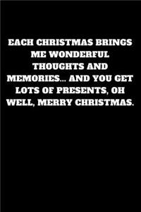 Each Christmas Brings Me Wonderful Thoughts and Memories... and You Get Lots of Presents, Oh Well, Merry Christmas.