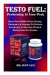 Testo Fuel: Performing at Your Peak: Boost Your Libido, Focus, Energy, Endurance & Stamina to Perform Excellently at the Gym, Work & During Your Sex Session.