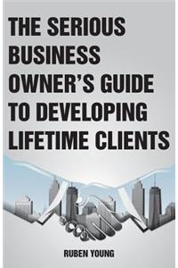 The Serious Business Owner's Guide to Developing Lifetime Clients