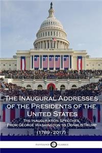 The Inaugural Addresses of the Presidents of the United States - The Inauguration Speeches, From George Washington to Donald Trump (1789 - 2017)