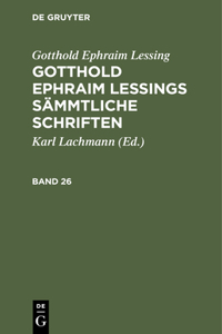 Gotthold Ephraim Lessing: Gotthold Ephraim Lessings Sämmtliche Schriften. Band 26