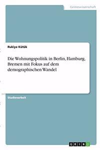 Die Wohnungspolitik in Berlin, Hamburg, Bremen mit Fokus auf dem demographischen Wandel