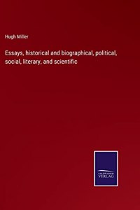 Essays, historical and biographical, political, social, literary, and scientific