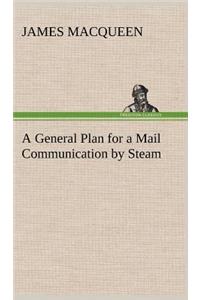 General Plan for a Mail Communication by Steam, Between Great Britain and the Eastern and Western Parts of the World