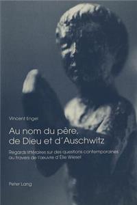 Au nom du pere, de Dieu et d'Auschwitz: Regards Littéraires Sur Des Questions Contemporaines Au Travers de l'Oeuvre d'Élie Wiesel