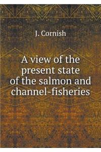 A view of the present state of the salmon and channel-fisheries