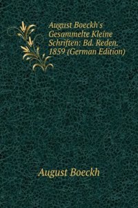 August Boeckh's Gesammelte Kleine Schriften: Bd. Reden. 1859 (German Edition)