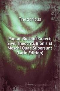 Poetae Bucolici Graeci; Sive, Theocriti, Bionis Et Moschi Quae Supersunt (Latin Edition)