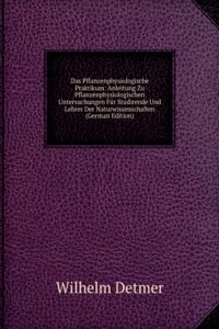 Das Pflanzenphysiologische Praktikum: Anleitung Zu Pflanzenphysiologischen Untersuchungen Fur Studirende Und Lehrer Der Naturwissenschaften (German Edition)