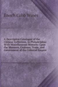 Descriptive Catalogue of the Chinese Collection, in Philadelphia: With Miscellaneous Remarks Upon the Manners, Customs, Trade, and Government of the Celestial Empire