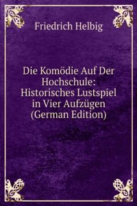 Die Komodie Auf Der Hochschule: Historisches Lustspiel in Vier Aufzugen (German Edition)
