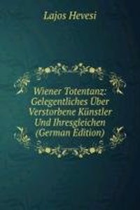 Wiener Totentanz: Gelegentliches Uber Verstorbene Kunstler Und Ihresgleichen (German Edition)