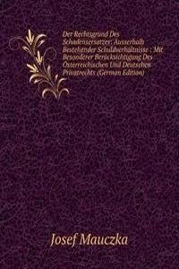 Der Rechtsgrund Des Schadensersatzes: Ausserhalb Bestehender Schuldverhaltnisse : Mit Besonderer Berucksichtigung Des Osterreichischen Und Deutschen Privatrechts (German Edition)