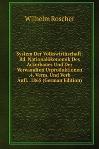System Der Volkswirthschaft: Bd. Nationalokonomik Des Ackerbaues Und Der Verwandten Urproduktionen .4. Verm. Und Verb Aufl. .1865 (German Edition)